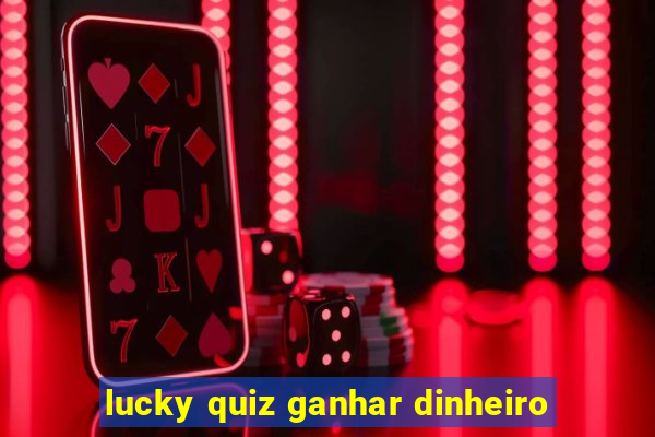 lucky quiz ganhar dinheiro